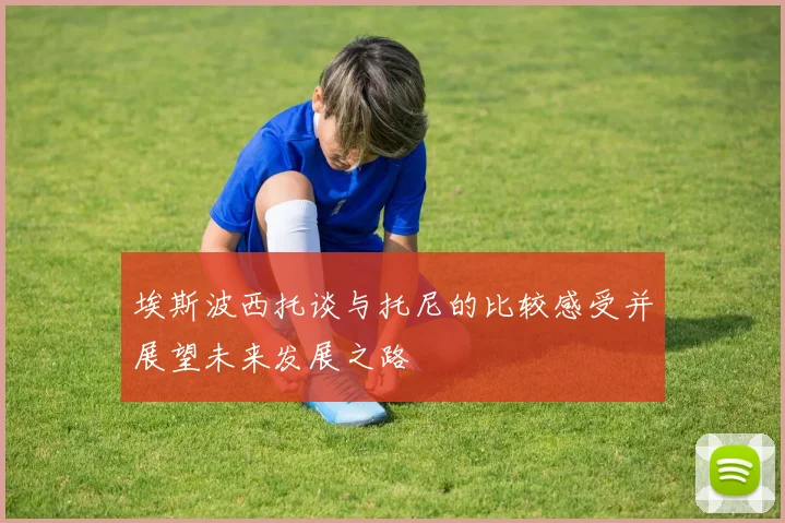 埃斯波西托谈与托尼的比较感受并展望未来发展之路