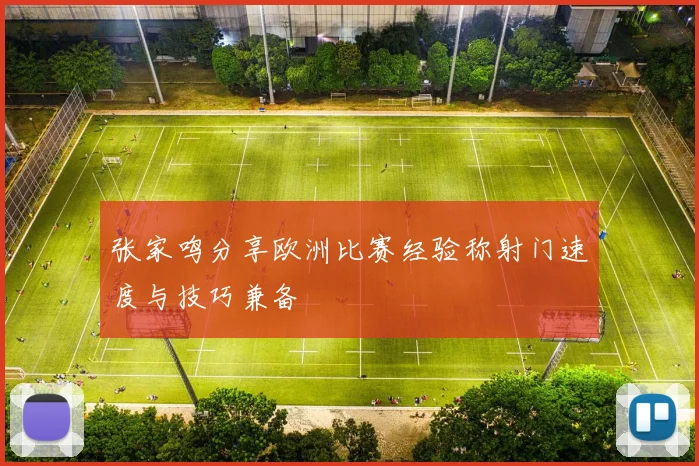 张家鸣分享欧洲比赛经验称射门速度与技巧兼备