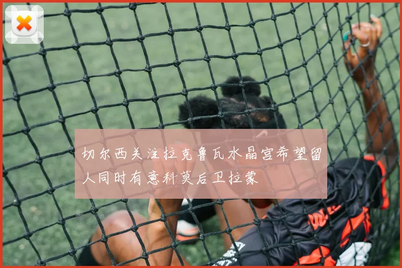 切尔西关注拉克鲁瓦水晶宫希望留人同时有意科莫后卫拉蒙
