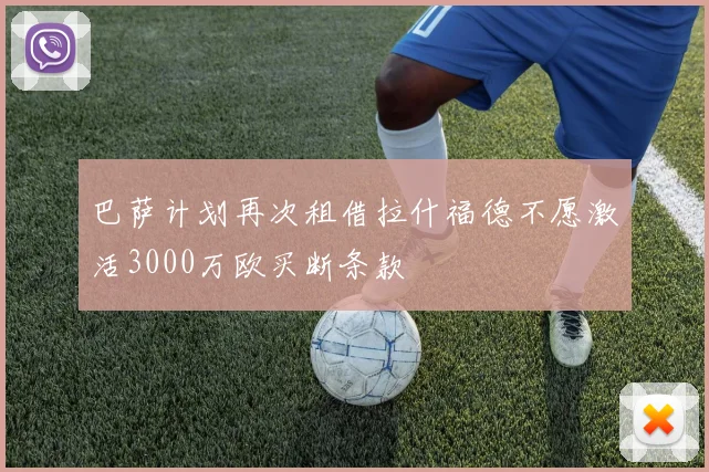 巴萨计划再次租借拉什福德不愿激活3000万欧买断条款