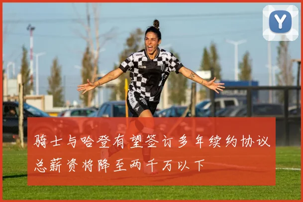 骑士与哈登有望签订多年续约协议总薪资将降至两千万以下