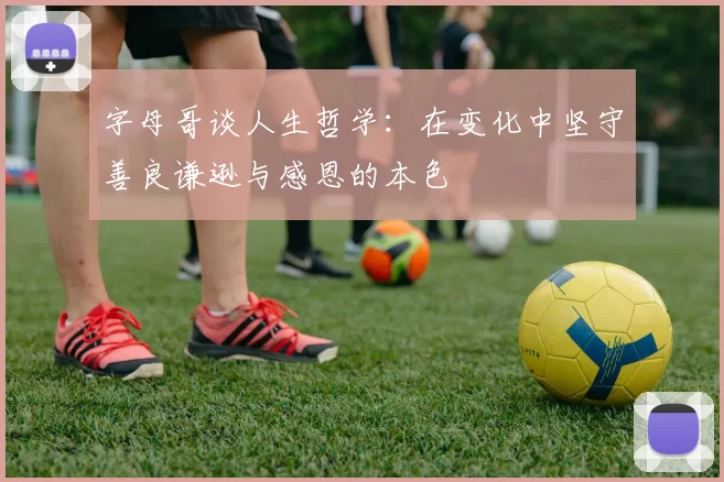 字母哥谈人生哲学：在变化中坚守善良谦逊与感恩的本色