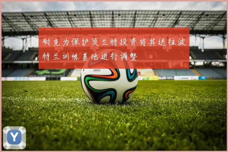 耐克为保护莫兰特投资将其送往波特兰训练基地进行调整