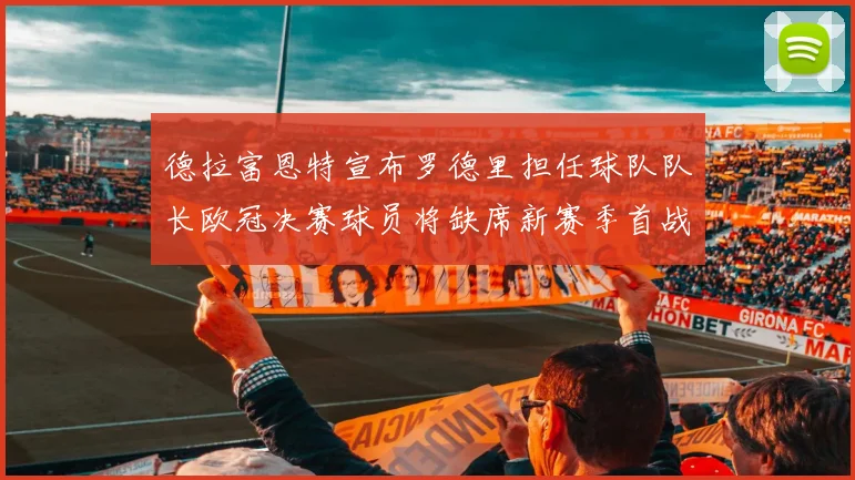 德拉富恩特宣布罗德里担任球队队长欧冠决赛球员将缺席新赛季首战