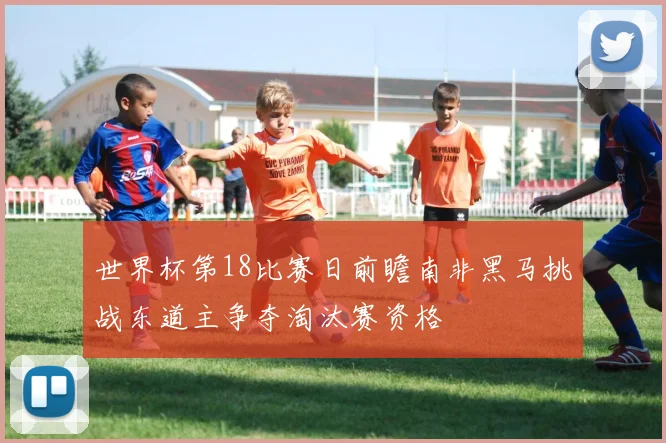 世界杯第18比赛日前瞻南非黑马挑战东道主争夺淘汰赛资格